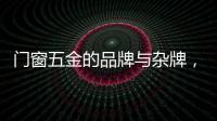 门窗五金的品牌与杂牌�
，差别竟然这么大
