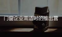 门窗企业需适时的推出营销活动�	，走向颠覆
