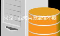 阿囧：我对莱奥坚信不疑；不厌倦有人说我的球队踢得不好