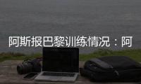 阿斯报巴黎训练情况：阿什拉夫、法比安、金彭贝缺席训练