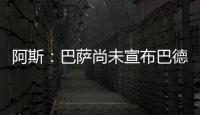 阿斯
：巴萨尚未宣布巴德吉的签约
，球员进入一线队还是预备队未知