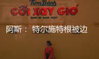 阿斯�： 特尔施特根被边缘化
	，巴萨队长顺位情况复杂