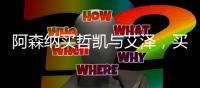 阿森纳买哲凯与艾泽，买对了吗？