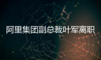 阿里集团副总裁叶军离职，距卸任钉钉CEO不足两月