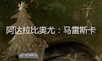 阿达拉比奥尤�：马雷斯卡很注意给我们安排休息
，佩德罗已完全融入