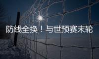 防线全换！与世预赛末轮对巴林相比，国足本场首发更换7人