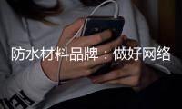 防水材料品牌
	�：做好网络品牌推广 步步为“赢”