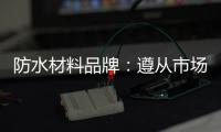 防水材料品牌
	：遵从市场发展 抓住销量源头