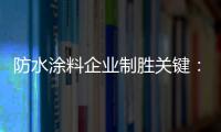 防水涂料企业制胜关键
：改变自身营销和迎合消费需求