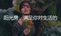 阳光房
�，满足你对生活的所有想象