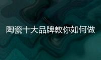 陶瓷十大品牌教你如何做到与经销商共赢
	！