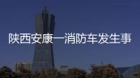 陕西安康一消防车发生事故	，致5死1伤