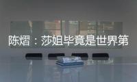 陈熠
�：莎姐毕竟是世界第一
，还是以一个拼她的姿态去打的