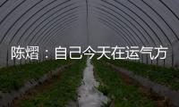 陈熠�：自己今天在运气方面好一些，决赛以拼对方的心态去准备比赛