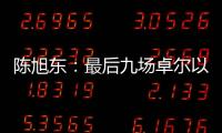 陈旭东
：最后九场卓尔以攻为主 机会不多要抓住