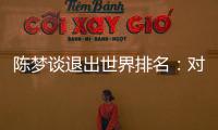 陈梦谈退出世界排名：对乒乓球有热爱，什么时候都能重新开始