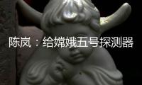 陈岚：给嫦娥五号探测器配上“手机”