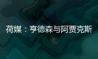 荷媒：亨德森与阿贾克斯分道扬镳，他已向队友们正式告别