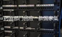 药监部门回应一款国家集采药不符合要求

：该药品尚未开展集采供货