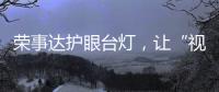 荣事达护眼台灯，让“视”界更清晰