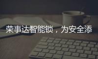 荣事达智能锁，为安全添砖加瓦