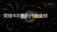 荣耀400系列开启全球征程
，国行版或是同档天花板