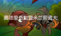 莫德里奇加盟米兰薪资大幅下降	，但仍选择接受挑战