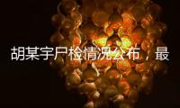 胡某宇尸检情况公布
�，最新调查结果一文汇总