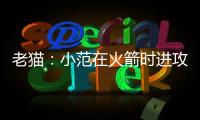 老猫：小范在火箭时进攻只磨阵地限制了我们发挥 管理也过于严格