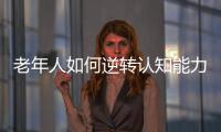 老年人如何逆转认知能力下降？