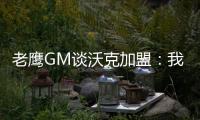 老鹰GM谈沃克加盟：我们非常激动，他所具备的特质能立即提升球队的实力