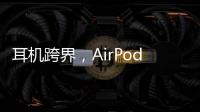 耳机跨界，AirPods可充当助听器