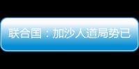 联合国：加沙人道局势已到“最严峻时刻”