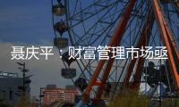 聂庆平：财富管理市场亟需划清金融产品边界