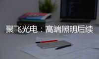 聚飞光电：高端照明后续将有相应的扩产计划