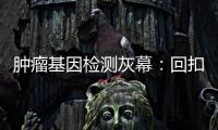 肿瘤基因检测灰幕
：回扣、假报告�、骗保