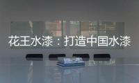 花王水漆：打造中国水漆领先品牌