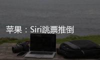 苹果：Siri跳票推倒重做 完成前不公布发布日期