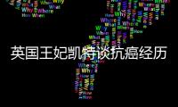 英国王妃凯特谈抗癌经历	：人生的新状态，需要时间