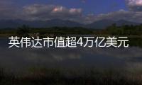 英伟达市值超4万亿美元：黄仁勋套现1.57亿美元 身价仍超巴菲特
