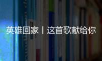 英雄回家丨这首歌献给你们，最可爱的人
！