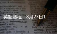 英超赛程�
：8月23日19:30曼城vs热刺 8月31日23:30利物浦vs阿森纳