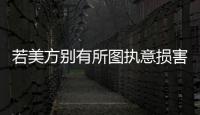 若美方别有所图执意损害中国的利益，中方必将奉陪到底