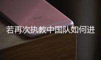 若再次执教中国队如何进世界杯	，米卢：要有梦想

，要去努力