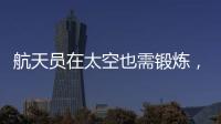 航天员在太空也需锻炼，吃饭5天不重样