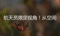 航天员限定视角！从空间站看地球有几种颜色？