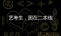艺考生
，困在二本线