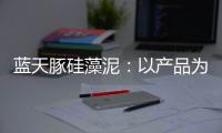 蓝天豚硅藻泥：以产品为核心 以创新为驱动力