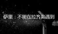 萨里：不能在拉齐奥遇到问题时离开 当时辞职是因为个人问题
