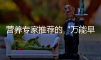 营养专家推荐的“万能早餐公式”，值得试试
！